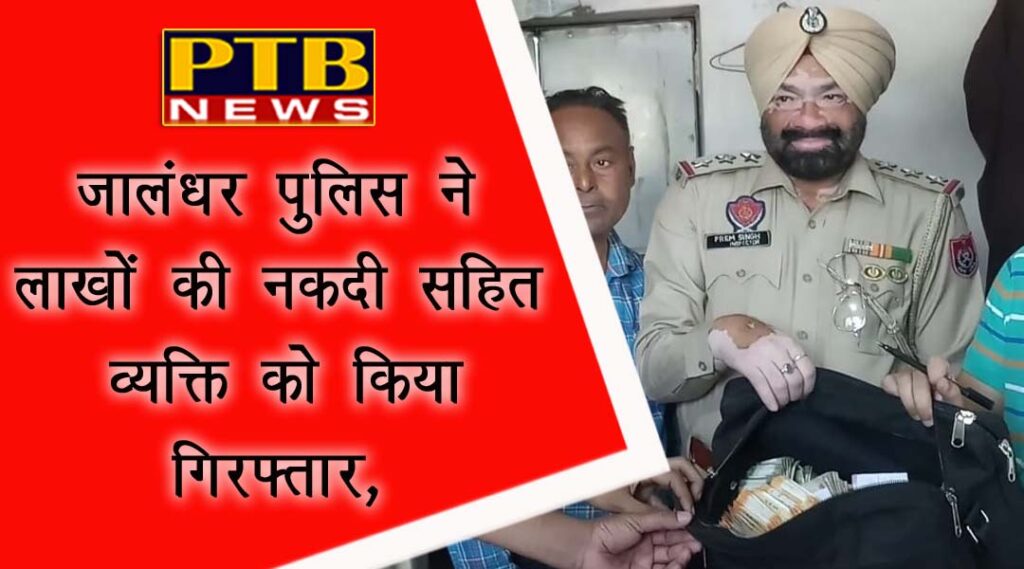 PTB Big Breaking News One person arrested with cash of millions Jalandhar rural police get big success loksbha election 2019