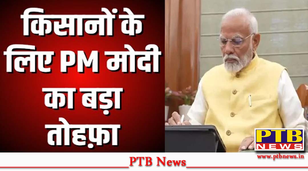 तीसरी बार PM बनते ही मोदी ने दिया देश के किसानों को बड़ा तोहफा,